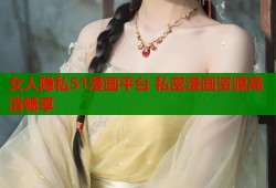 女人隐私51漫画平台 私密漫画资源高清畅享