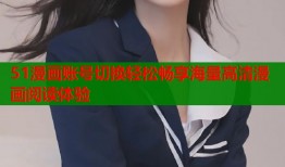 51漫画账号切换轻松畅享海量高清漫画阅读体验