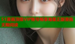 51漫画顶级VIP账号畅享海量正版漫画无限阅读