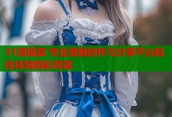 51漫画美 专业漫画创作与分享平台轻松体验精彩阅读