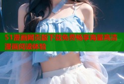 51漫画网页版下载免费畅享海量高清漫画阅读体验