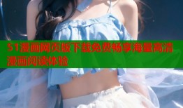 51漫画网页版下载免费畅享海量高清漫画阅读体验