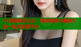 51漫画皓月公主：精彩剧情与魔族大战一站式追漫平台