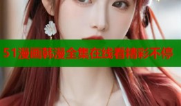 51漫画韩漫全集在线看精彩不停