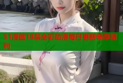 51漫画18禁全彩动漫每日更新畅享福利