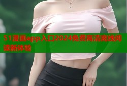 51漫画app入口2024免费高清离线阅读新体验
