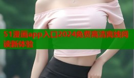 51漫画app入口2024免费高清离线阅读新体验
