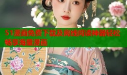 51漫画免费下载及离线阅读神器轻松畅享海量漫画