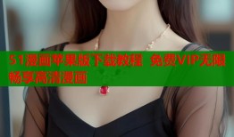 51漫画苹果版下载教程 免费VIP无限畅享高清漫画