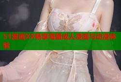 51漫画XX畅享海量成人漫画与动漫体验