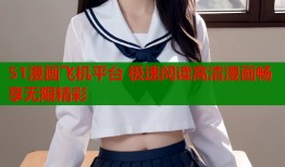 51漫画飞机平台 极速阅读高清漫画畅享无限精彩