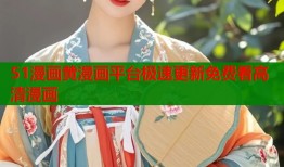 51漫画黄漫画平台极速更新免费看高清漫画