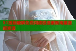 51漫画破解免费阅读极速更新海量漫画资源