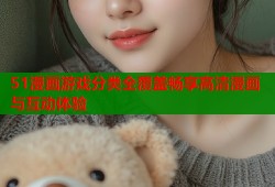 51漫画游戏分类全覆盖畅享高清漫画与互动体验