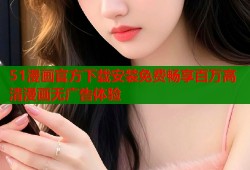 51漫画官方下载安装免费畅享百万高清漫画无广告体验