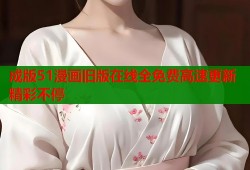成版51漫画旧版在线全免费高速更新精彩不停