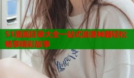 51漫画目录大全一站式追漫神器轻松畅享精彩故事