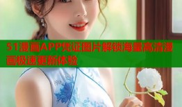51漫画APP凭证图片解锁海量高清漫画极速更新体验