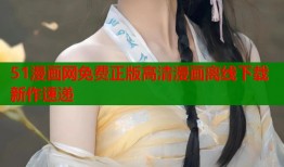 51漫画网免费正版高清漫画离线下载新作速递