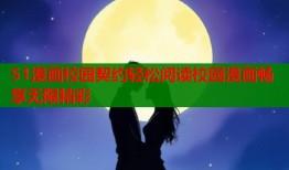 51漫画校园契约轻松阅读校园漫画畅享无限精彩