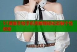 51漫画手绘手机壳教程轻松定制个性创意