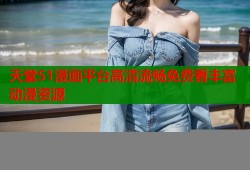 天堂51漫画平台高清流畅免费看丰富动漫资源