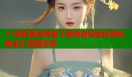 51漫画百度网盘下载神器极速离线收藏全彩漫画资源