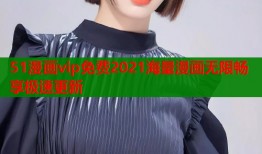 51漫画vip免费2021海量漫画无限畅享极速更新