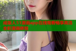 成版人51漫画app在线观看畅享高清全彩漫画体验
