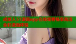 成版人51漫画app在线观看畅享高清全彩漫画体验