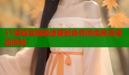 51漫画官网极速更新免费阅读高清漫画体验