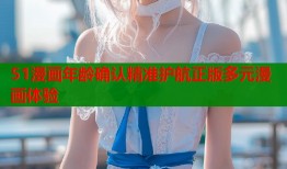 51漫画年龄确认精准护航正版多元漫画体验