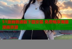 51漫画普通版下载安装 免费畅享海量漫画资源