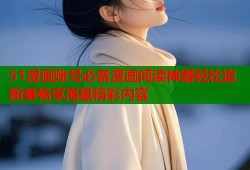 51漫画账号必备漫画阅读神器轻松追新番畅享海量精彩内容