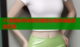 51漫画账号使用攻略轻松畅享海量漫画资源