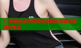 51漫画动漫免费看极速更新海量资源随时畅享