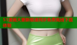 51漫画大更新极速同步免费离线下载体验
