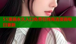 51漫画永久入口免费在线高清漫画每日更新