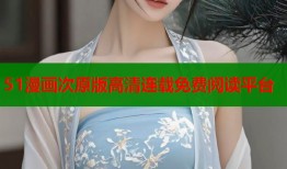 51漫画次原版高清连载免费阅读平台
