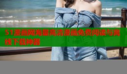 51漫画网海量高清漫画免费阅读与离线下载神器