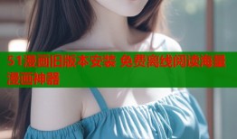 51漫画旧版本安装 免费离线阅读海量漫画神器
