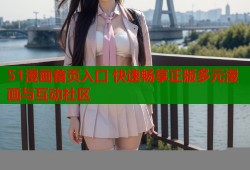 51漫画首页入口 快速畅享正版多元漫画与互动社区