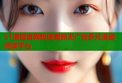 51漫画官网极速更新无广告多元漫画阅读平台