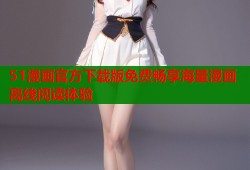 51漫画官方下载版免费畅享海量漫画离线阅读体验