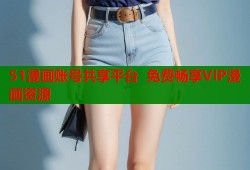 51漫画账号共享平台 免费畅享VIP漫画资源