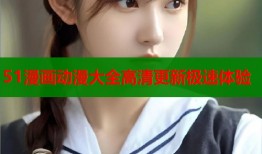 51漫画动漫大全高清更新极速体验