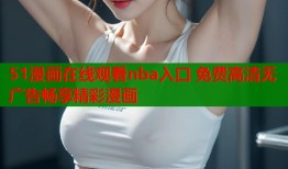 51漫画在线观看nba入口 免费高清无广告畅享精彩漫画