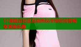51漫画豆社区互动热议冷知识问答畅享漫画乐趣