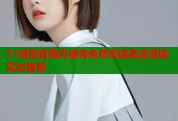 51漫画官网无病毒免费阅读高清漫画实时更新