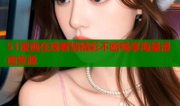 51漫画在线看情精彩不断畅享海量漫画资源